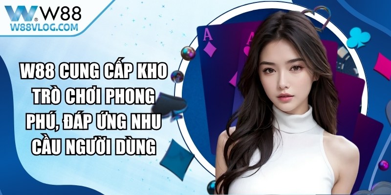 W88 cung cấp kho trò chơi phong phú, đáp ứng nhu cầu đa dạng của người dùng